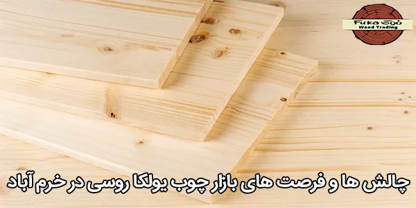 چالش ها و فرصت های بازار چوب یولکا روسی در خرم آباد